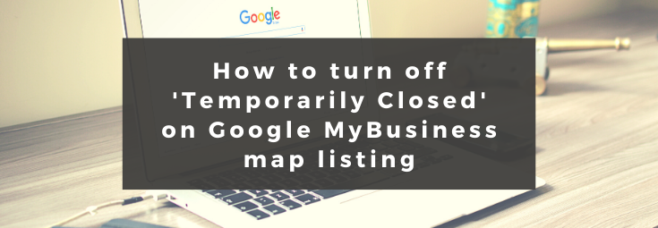 How to turn off Temporarily Closed on Google MyBusiness map listing